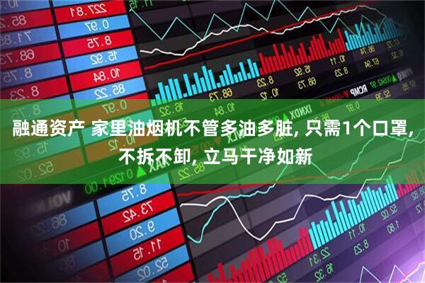 融通资产 家里油烟机不管多油多脏, 只需1个口罩, 不拆不卸, 立马干净如新