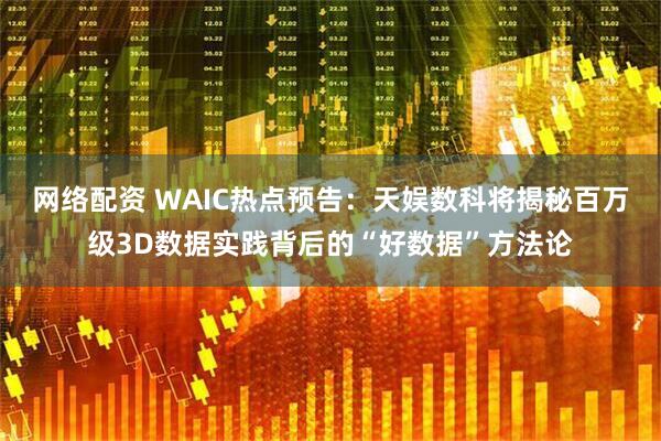 网络配资 WAIC热点预告：天娱数科将揭秘百万级3D数据实践背后的“好数据”方法论