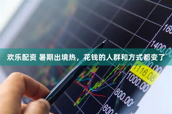 欢乐配资 暑期出境热，花钱的人群和方式都变了