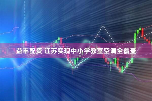 益丰配资 江苏实现中小学教室空调全覆盖