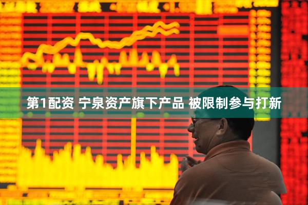 第1配资 宁泉资产旗下产品 被限制参与打新