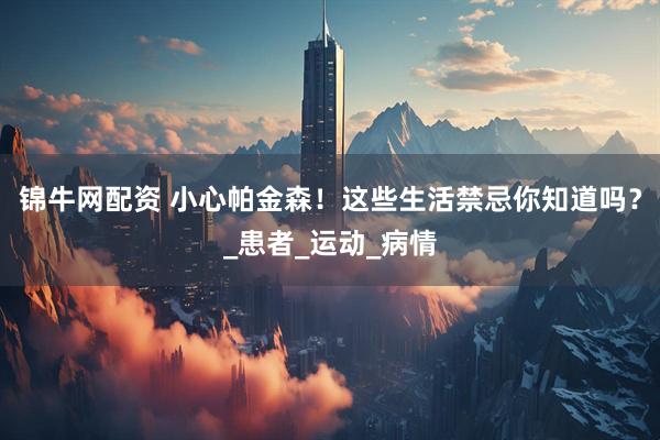 锦牛网配资 小心帕金森！这些生活禁忌你知道吗？_患者_运动_病情