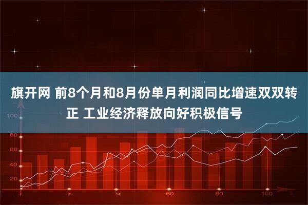 旗开网 前8个月和8月份单月利润同比增速双双转正 工业经济释放向好积极信号