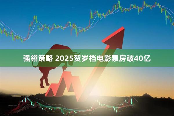 强翎策略 2025贺岁档电影票房破40亿