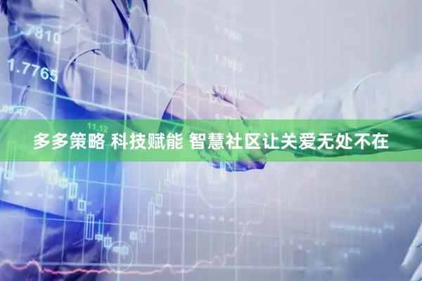 多多策略 科技赋能 智慧社区让关爱无处不在