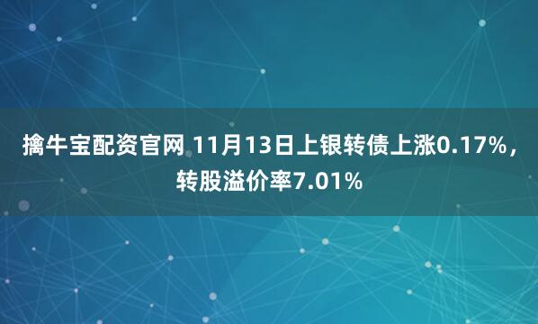 擒牛宝配资官网 11月13日上银转债上涨0.17%，转股溢价率7.01%