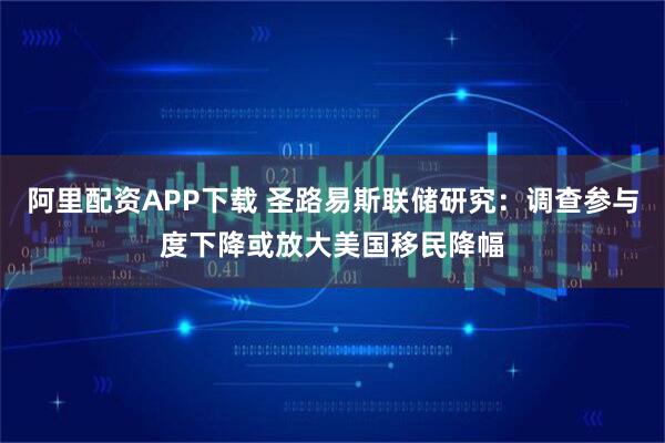 阿里配资APP下载 圣路易斯联储研究：调查参与度下降或放大美国移民降幅
